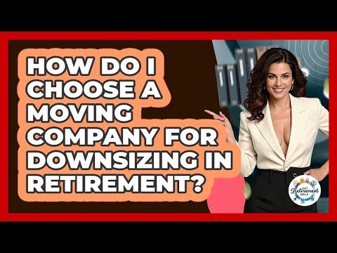 How Do I Choose A Moving Company For Downsizing In Retirement? - Get Retirement Help