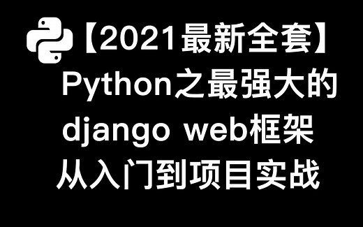 【2021最新】Python之最强大的django web框架从入门到项目实战（整套）