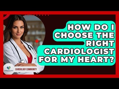 How Do I Choose The Right Cardiologist For My Heart? - Cardiology Community