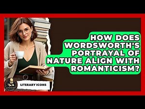 How Does Wordsworth's Portrayal Of Nature Align With Romanticism? - Literary Icons