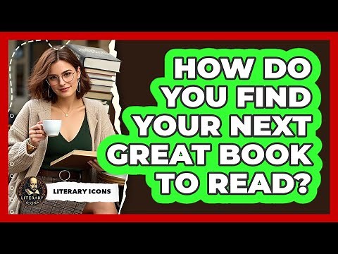 How Do You Find Your Next Great Book To Read? - Literary Icons