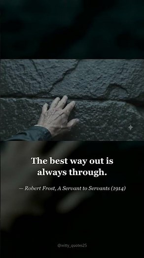 The best way out is always through. — Robert Frost, A Servant to Servants (1914)