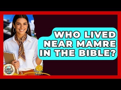 Who Lived Near Mamre In The Bible? - Holy Landmarks