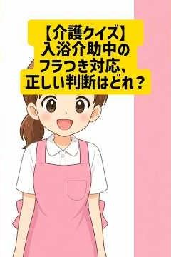 【介護クイズ】入浴介助中のフラつき対応、正しい判断はどれ？