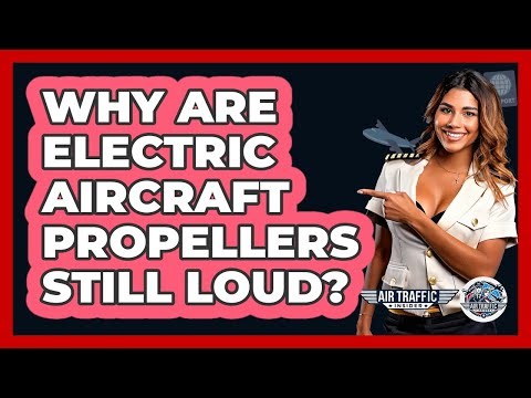 Why Are Electric Aircraft Propellers Still Loud? - Air Traffic Insider