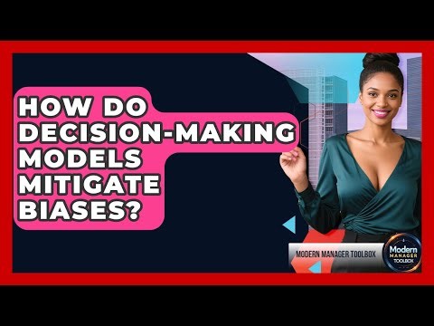 How Do Decision-making Models Mitigate Biases? - Modern Manager Toolbox