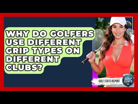 Why Do Golfers Use Different Grip Types On Different Clubs? - Golf Stats Report
