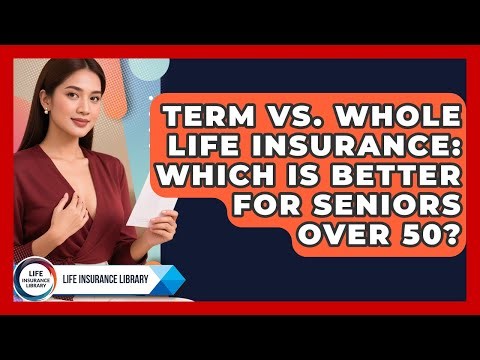 Term Vs. Whole Life Insurance: Which Is Better For Seniors Over 50? - Life Insurance Library