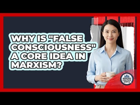 Why Is "False Consciousness" A Core Idea In Marxism? - Making Politics Simple