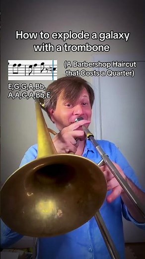 How to explode a galaxy with a trombone (a Barbershop Haircut that costs a quarter)