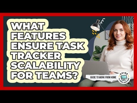 What Features Ensure Task Tracker Scalability For Teams?