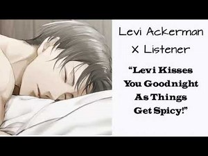 Levi Ackerman X Listener (ASMR Interaction) “Levi Kisses You Goodnight As Things Get Spicy!”