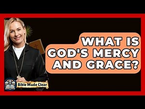 What Is God's Mercy And Grace? - BibleMadeClear.com