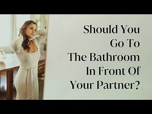 Should You Go To The Bathroom In Front Of Your Partner In A Long Term Relationship?