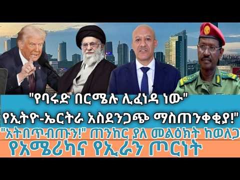 "የባሩድ በርሜሉ ሊፈነዳ ነው "/ "የኢትዮ-ኤርትራ አስደንጋጭ ማስጠንቀቂያ!" " አትበጥብጡን! ጠንከር ያለ መልዕክት ከወለጋ / የአሜሪካና የኢራን ጦርነት