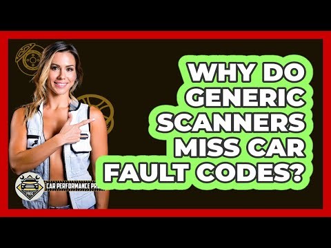 Why Do Generic Scanners Miss Car Fault Codes? - Car Performance Pros