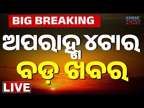 🔴 LIVE | ଅପରାହ୍ନ ୪ ଟାର ବଡ଼ ଖବର | 4PM Breaking News | Odia News Today | Kanak News