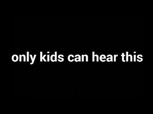 The sound only kids can hear.