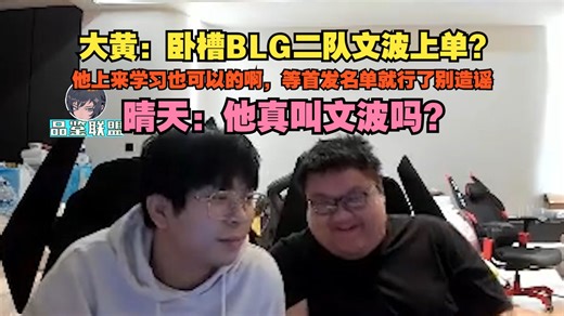 【wayward】大黄：卧槽BLG二队文波上单？他上来学习也可以的啊，等首发名单就行了别造谣，晴天：他真叫文波吗？