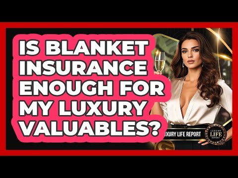 Is Blanket Insurance Enough For My Luxury Valuables?