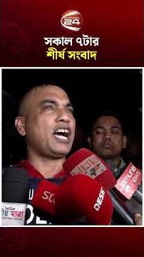 সকাল ৭টার শীর্ষ সংবাদ #LatestNews #TopNews #channel24