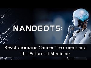 Nanobots: Revolutionizing Cancer Treatment and the Future of Medicin