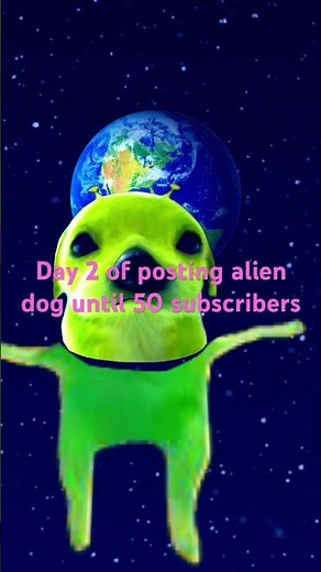 Day 2 of posting alien dog until 50 subscribers