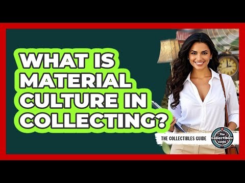 What Is Material Culture In Collecting? - The Collectibles Guide