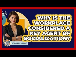 Why Is The Workplace Considered A Key Agent Of Socialization?