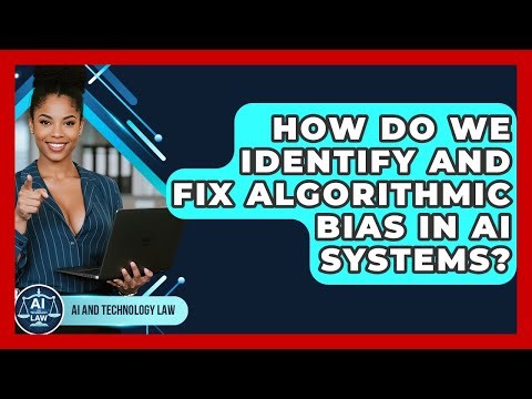 How Do We Identify And Fix Algorithmic Bias In AI Systems? - AI and Technology Law