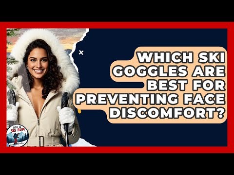Which Ski Goggles Are Best For Preventing Face Discomfort? - Ask A Ski Bum