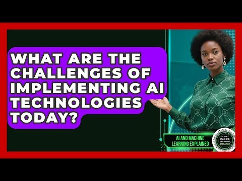 What Are the Challenges of Implementing AI Technologies Today?