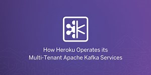 How Heroku Operates its Multi-Tenant Apache Kafka Services