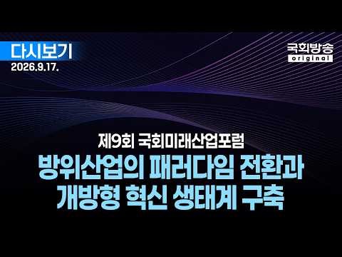 [국회방송 생중계] 제9회 국회미래산업포럼 - 방위산업의 패러다임 전환과 개방형 혁신 생태계 구축 - 국회미래연구원 (26.9.17.)