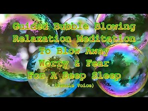 Bubble Blowing Guided Relaxation Meditation, Blow Away Worry & Fear For A Deep Sleep - Female Voice