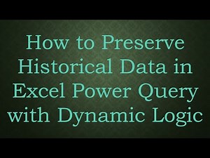 How to Preserve Historical Data in Excel Power Query with Dynamic Logic