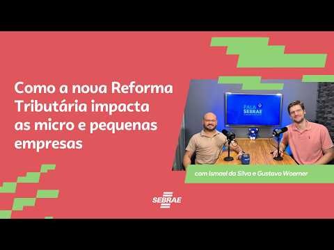 Fala Sebrae #05 - Como a nova Reforma Tributária impacta as micro e pequenas empresas