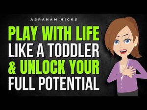 Play With Life Like a Toddler & Unlock Your Full Potential ✅ Abraham Hicks 2026