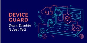 Don't Disable Device Guard Just Yet, Here's Why