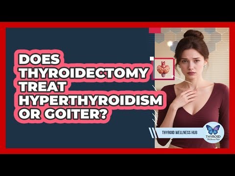 Does Thyroidectomy Treat Hyperthyroidism Or Goiter?
