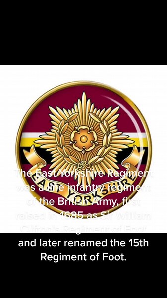 The East Yorkshire Regiment was a line infantry regiment of the British Army, first raised in 1685 as Sir William Clifton's Regiment of Foot and later renamed the 15th Regiment of Foot. It saw service for three centuries, before eventually being amalgamated with the West Yorkshire Regiment (Prince of Wales's Own) in 1958, to form the Prince of Wales's Own Regiment of Yorkshire. Subsequently, the regiment amalgamated with the Green Howards and the Duke of Wellington's Regiment (West Riding) to fo