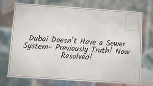 Dubai Doesn’t Have a Sewer System- Previously Truth! Now Resolved!