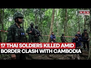 Thailand-Cambodia War: 17 Thai Soldiers & 16 Cambodians Killed As Fighting At The Border Intensifies