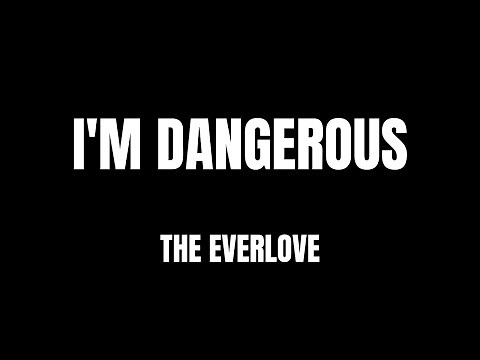 Lyrics - "I'm Dangerous" by The Everlove
