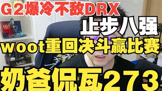 G2爆冷不敌DRX！谁是小场面？woot重回决斗进前六【奶爸侃瓦273】