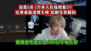 凌晨5点，1万多人在线观看DV化身桌面清理大师，怒删完美解码！戴维宣布德云色4090归牛场所有！