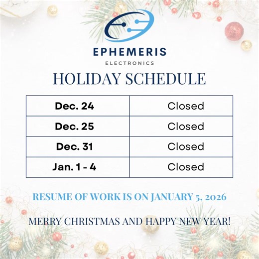 Holiday Schedule Advisory | Ephemeris Electronics 🎄 Please be guided that our office will be CLOSED on the following dates: • Dec 24 • Dec 25 • Dec 31 • Jan 1–4 ✅ Operations resume on January 5, 2026. For urgent concerns, feel free to send us a message—we’ll respond as soon as we’re back online. Wishing you a Merry Christmas and a prosperous New Year! ✨🎆 | Ephemeris Electronics