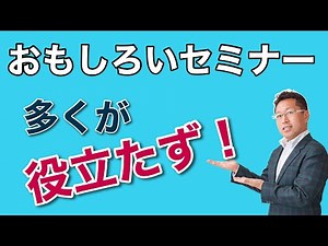 面白いセミナーは役に立たない。セミナーは退屈せずに見られる面白い物がいいですね。でも、面白さと役立ちは比例しないんです！