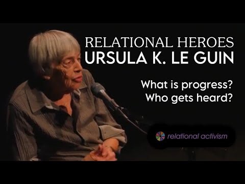 Ursula K. Le Guin Interview. What Is Progress? Who Gets Heard? Relational Heroes #livedexperience