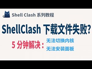 切换源失败？下载面板失败？5分钟实用教程解决ShellClash下载文件失败问题！